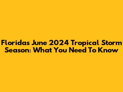 Florida's June 2024 Tropical Storm Season: What You Need To Know