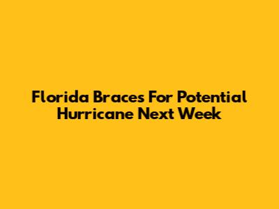 Florida Braces For Potential Hurricane Next Week