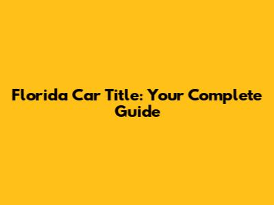 Florida Car Title: Your Complete Guide