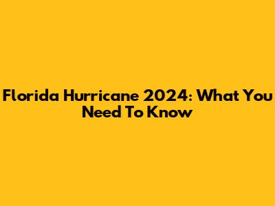 Florida Hurricane 2024: What You Need To Know