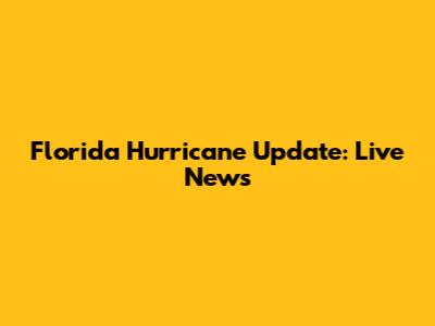 Florida Hurricane Update: Live News
