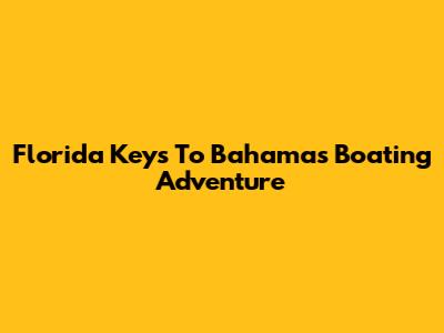 Florida Keys To Bahamas Boating Adventure