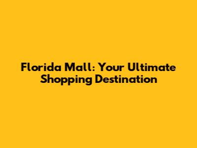 Florida Mall: Your Ultimate Shopping Destination