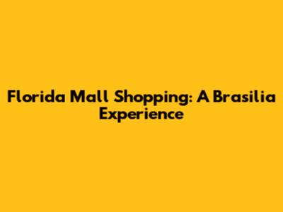 Florida Mall Shopping: A Brasilia Experience