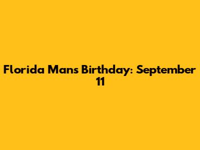 Florida Man's Birthday: September 11
