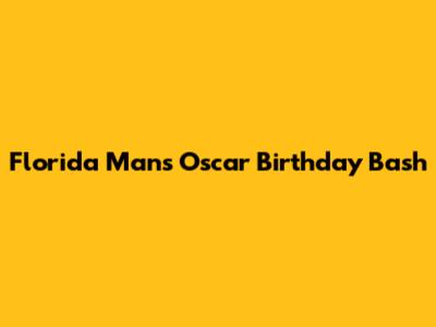 Florida Man's Oscar Birthday Bash