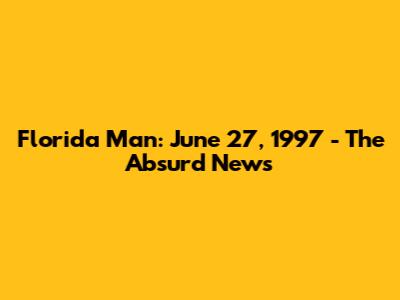 Florida Man: June 27, 1997 - The Absurd News