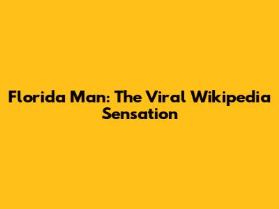 Florida Man: The Viral Wikipedia Sensation