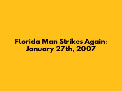 Florida Man Strikes Again: January 27th, 2007