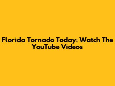 Florida Tornado Today: Watch The YouTube Videos