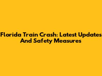 Florida Train Crash: Latest Updates And Safety Measures