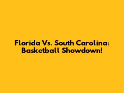 Florida Vs. South Carolina: Basketball Showdown!