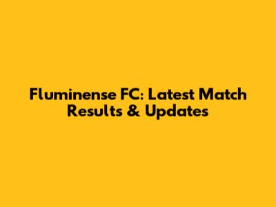 Fluminense FC: Latest Match Results & Updates