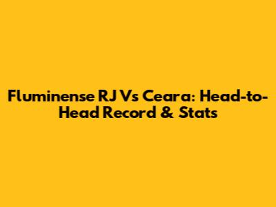 Fluminense RJ Vs Ceara: Head-to-Head Record & Stats