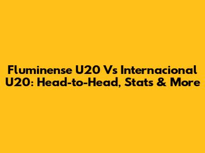 Fluminense U20 Vs Internacional U20: Head-to-Head, Stats & More