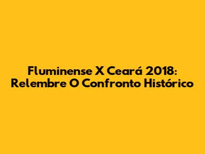 Fluminense X Ceará 2018: Relembre O Confronto Histórico