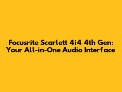 Focusrite Scarlett 4i4 4th Gen: Your All-in-One Audio Interface
