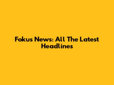 Fokus News: All The Latest Headlines