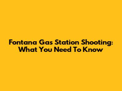 Fontana Gas Station Shooting: What You Need To Know