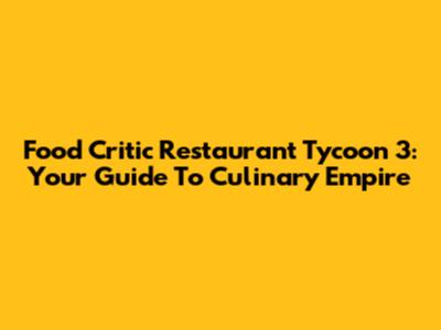 Food Critic Restaurant Tycoon 3: Your Guide To Culinary Empire