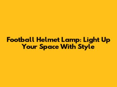Football Helmet Lamp: Light Up Your Space With Style