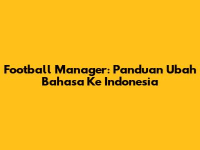 Football Manager: Panduan Ubah Bahasa Ke Indonesia