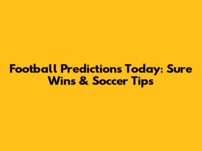 Football Predictions Today: Sure Wins & Soccer Tips