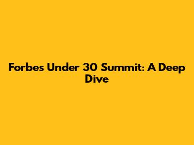Forbes Under 30 Summit: A Deep Dive