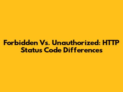 Forbidden Vs. Unauthorized: HTTP Status Code Differences