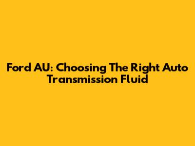 Ford AU: Choosing The Right Auto Transmission Fluid