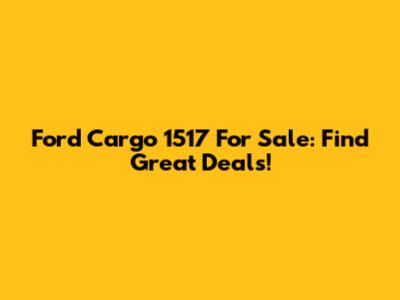 Ford Cargo 1517 For Sale: Find Great Deals!