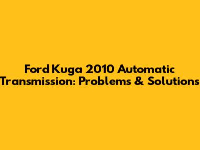 Ford Kuga 2010 Automatic Transmission: Problems & Solutions