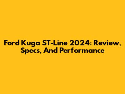 Ford Kuga ST-Line 2024: Review, Specs, And Performance