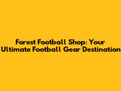 Forest Football Shop: Your Ultimate Football Gear Destination