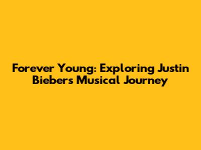 Forever Young: Exploring Justin Bieber's Musical Journey