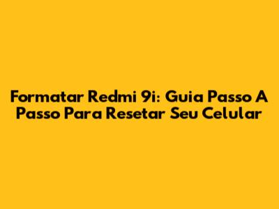 Formatar Redmi 9i: Guia Passo A Passo Para Resetar Seu Celular