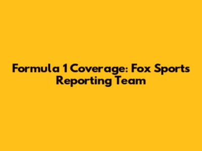 Formula 1 Coverage: Fox Sports' Reporting Team