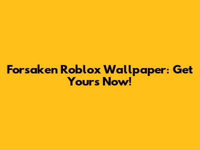 Forsaken Roblox Wallpaper: Get Yours Now!