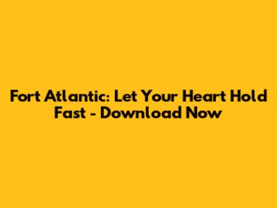 Fort Atlantic: Let Your Heart Hold Fast - Download Now