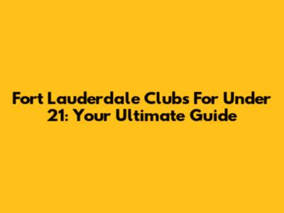 Fort Lauderdale Clubs For Under 21: Your Ultimate Guide