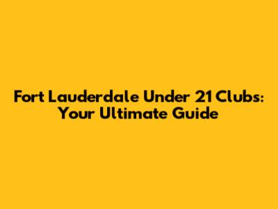Fort Lauderdale Under 21 Clubs: Your Ultimate Guide