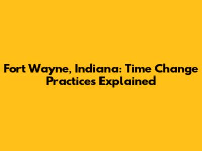 Fort Wayne, Indiana: Time Change Practices Explained