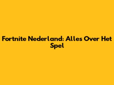 Fortnite Nederland: Alles Over Het Spel