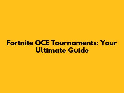 Fortnite OCE Tournaments: Your Ultimate Guide