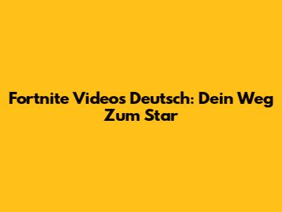 Fortnite Videos Deutsch: Dein Weg Zum Star