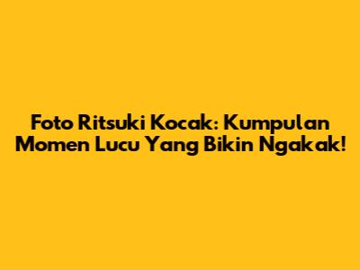 Foto Ritsuki Kocak: Kumpulan Momen Lucu Yang Bikin Ngakak!