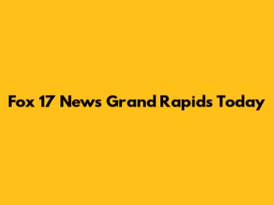 Fox 17 News Grand Rapids Today