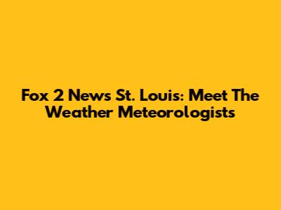 Fox 2 News St. Louis: Meet The Weather Meteorologists