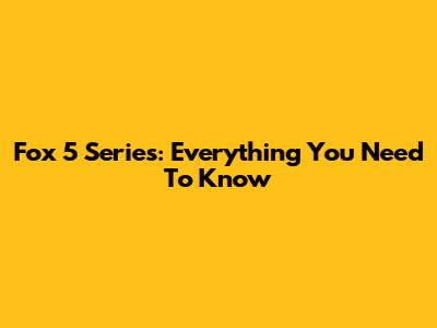 Fox 5 Series: Everything You Need To Know