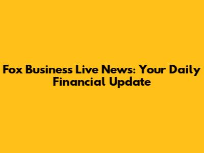 Fox Business Live News: Your Daily Financial Update